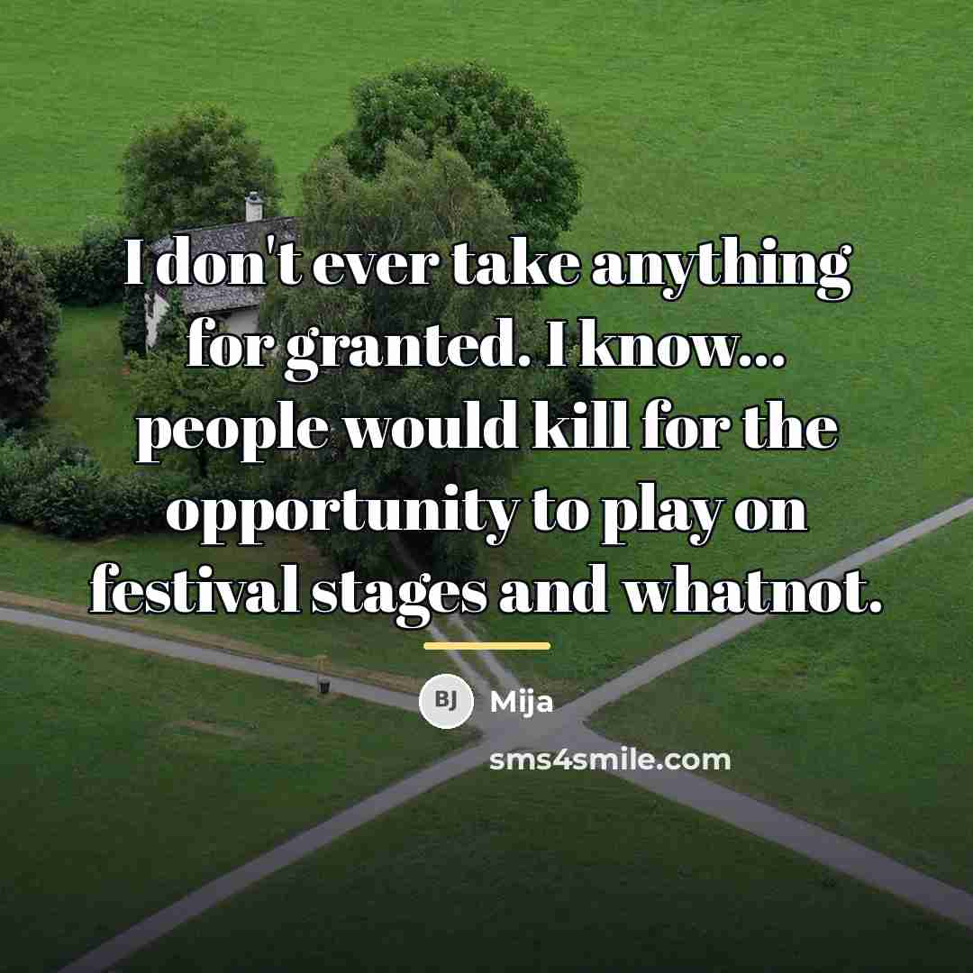 “I don't ever take anything for granted. I know... people…” quote by Mija