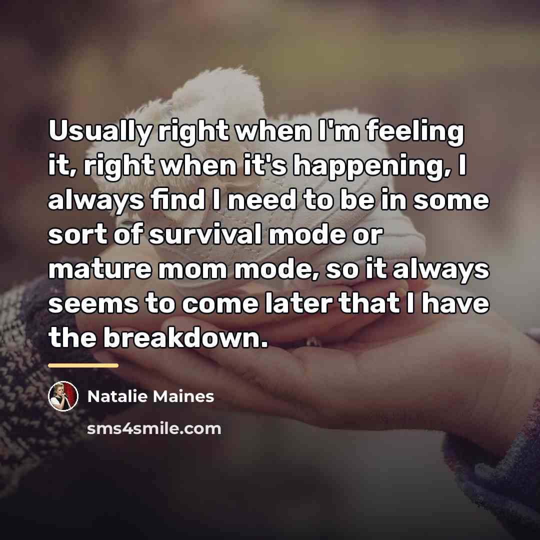 “Usually right when I'm feeling it, right when it's happening,…” quote by Natalie Maines