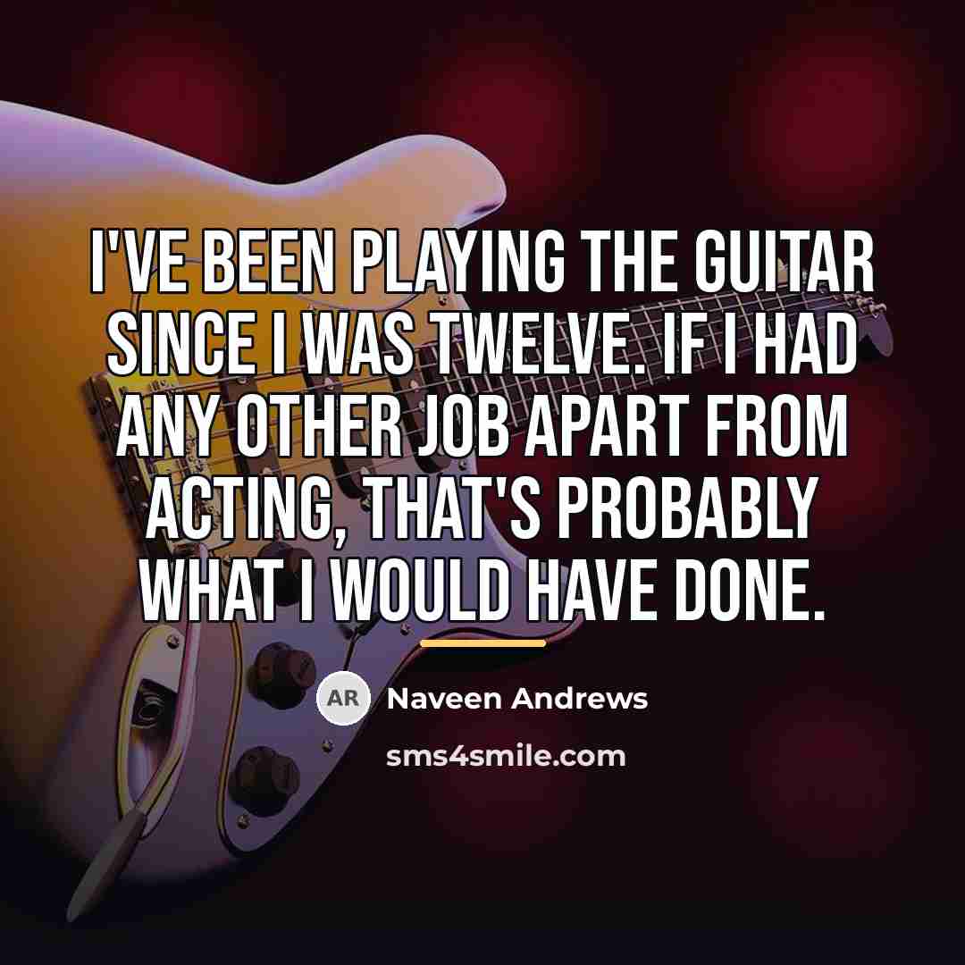 “I've been playing the guitar since I was twelve. If…” quote by Naveen Andrews