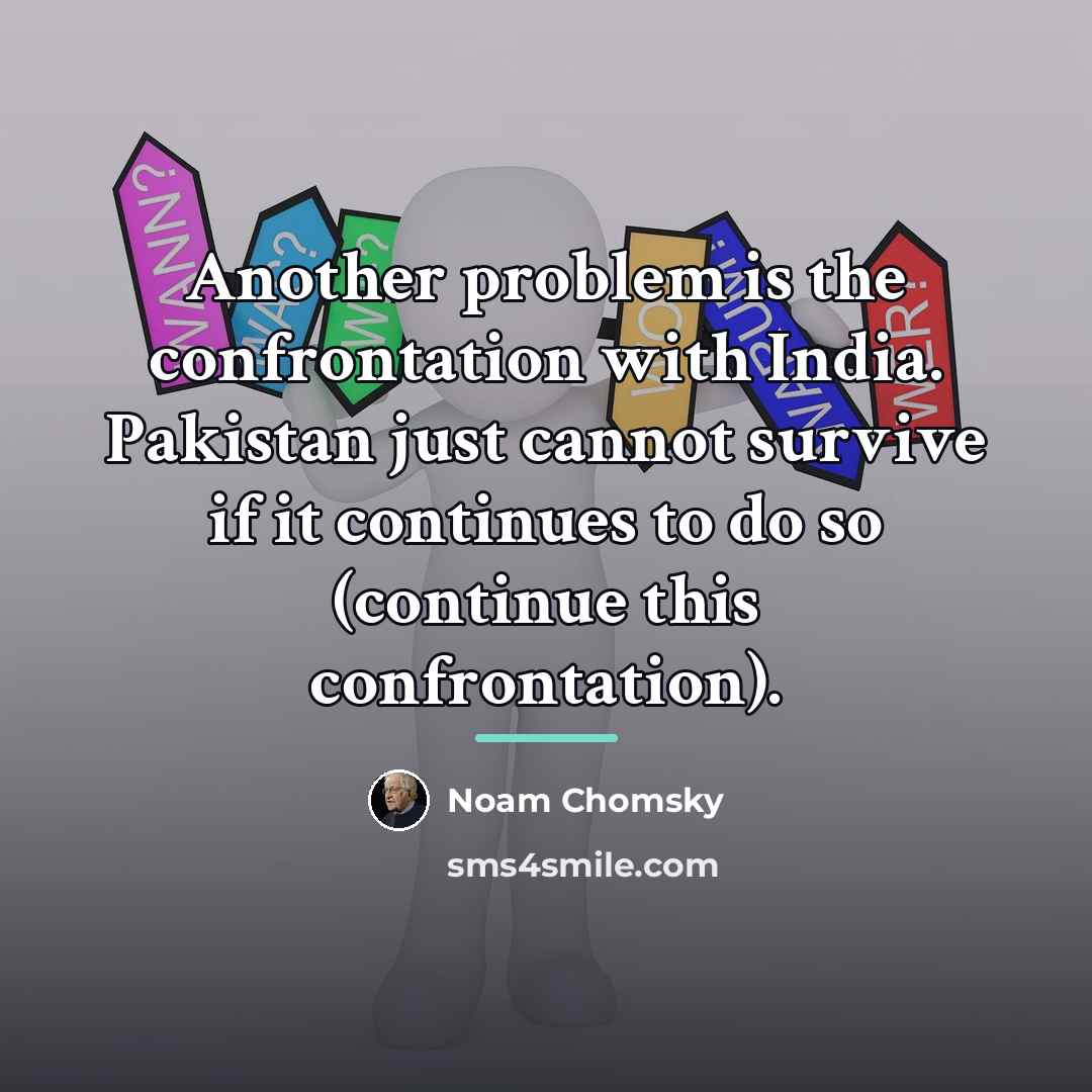 “Another problem is the confrontation with India. Pakistan just cannot…” quote by Noam Chomsky