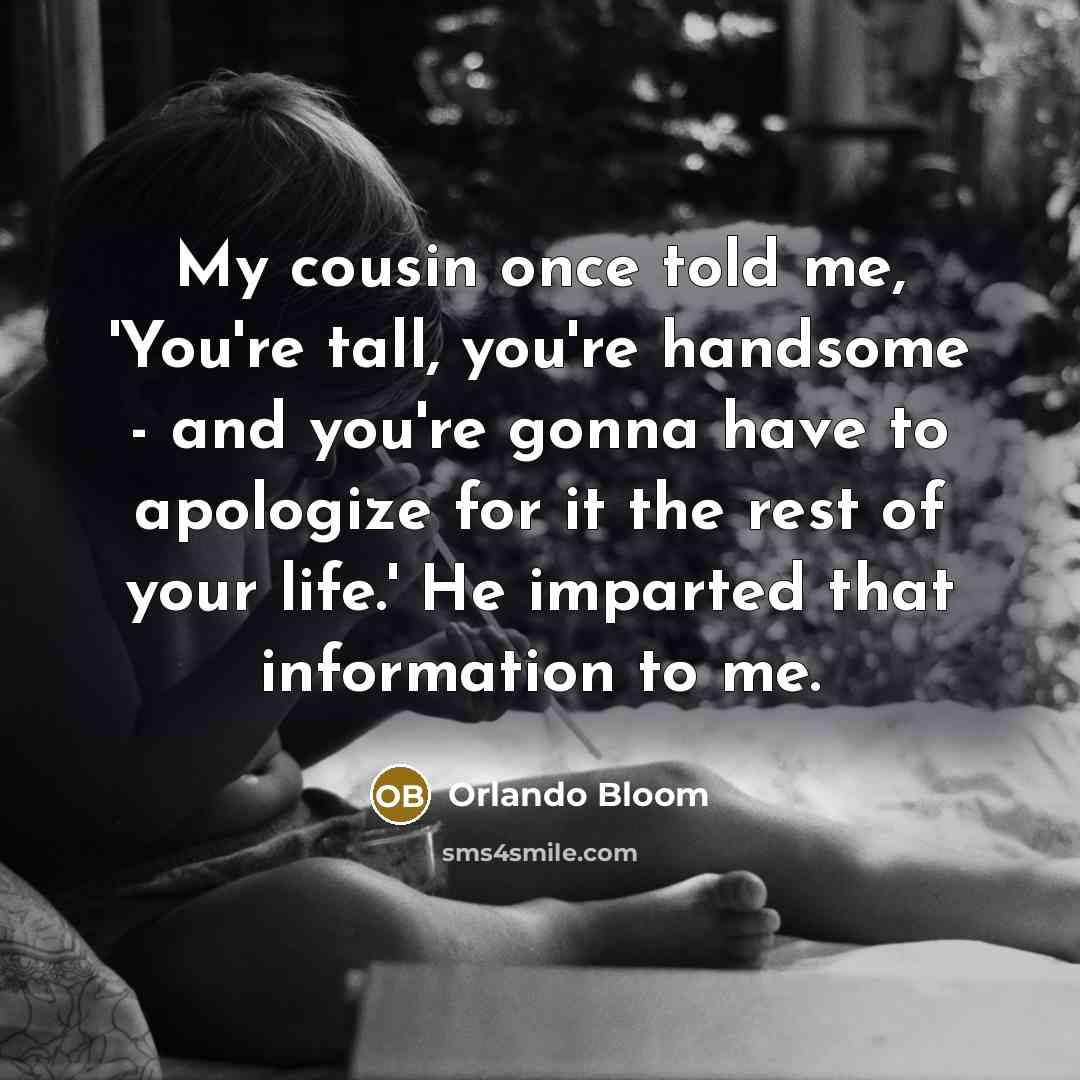 “My cousin once told me, 'You're tall, you're handsome -…” quote by Orlando Bloom