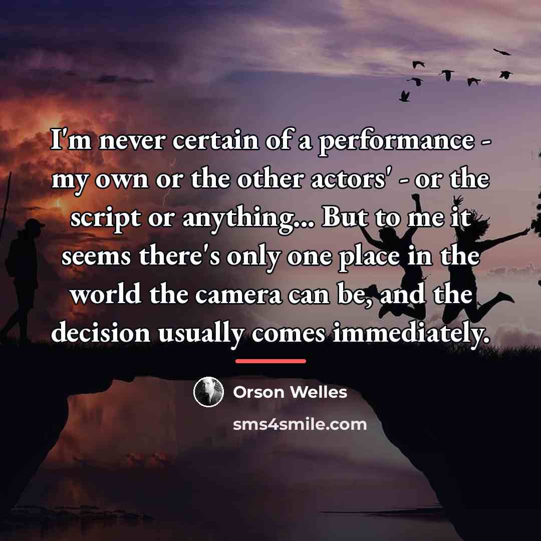 “I'm never certain of a performance - my own or…” quote by Orson Welles