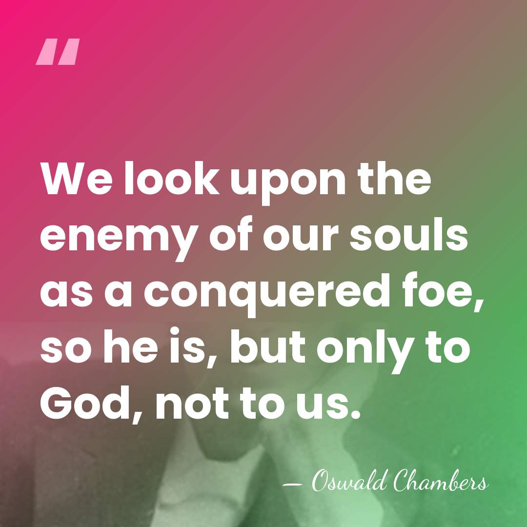 We look upon the enemy of our souls as a conquered foe,&hellip; - Oswald Chambers