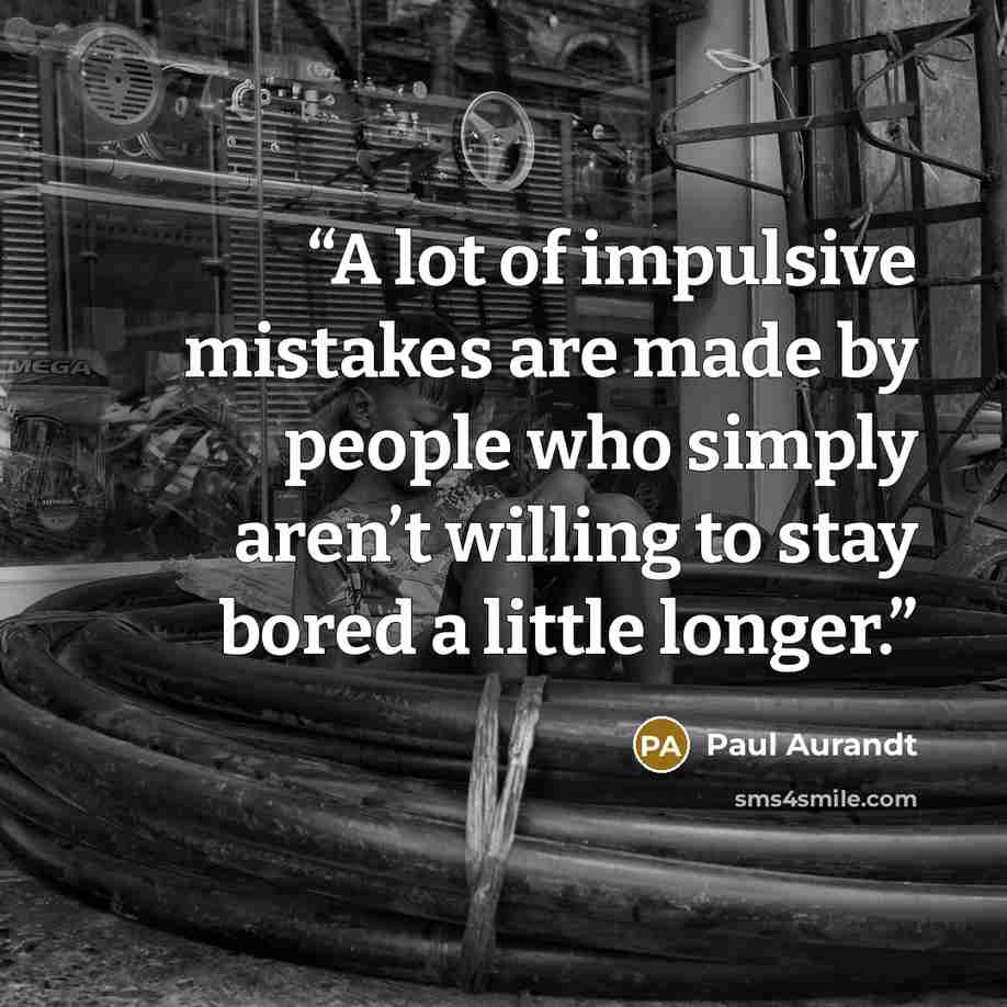 “A lot of impulsive mistakes are made by people who simply aren’t willing to stay bored a little longer.” quote by Paul Aurandt