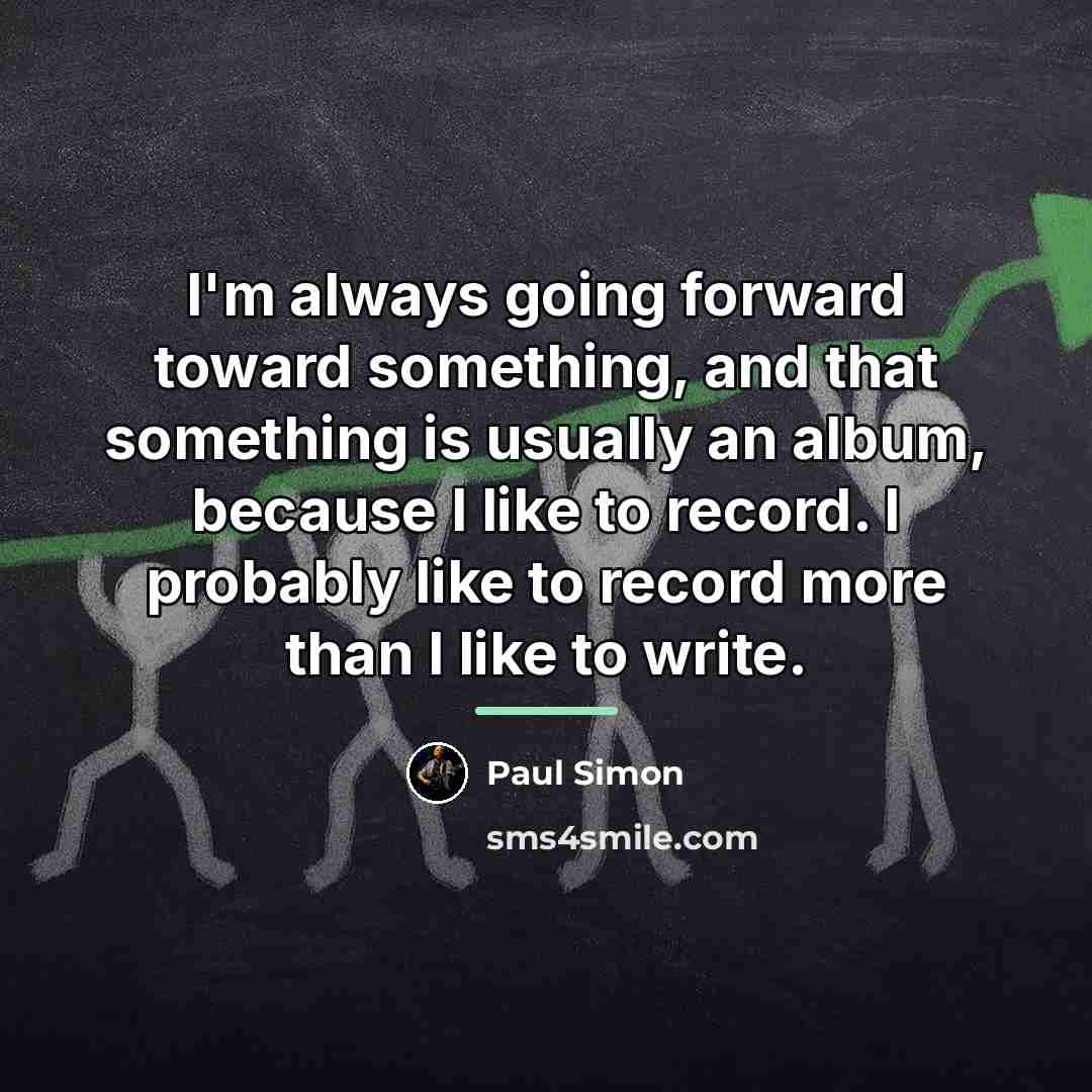 “I'm always going forward toward something, and that something is…” quote by Paul Simon