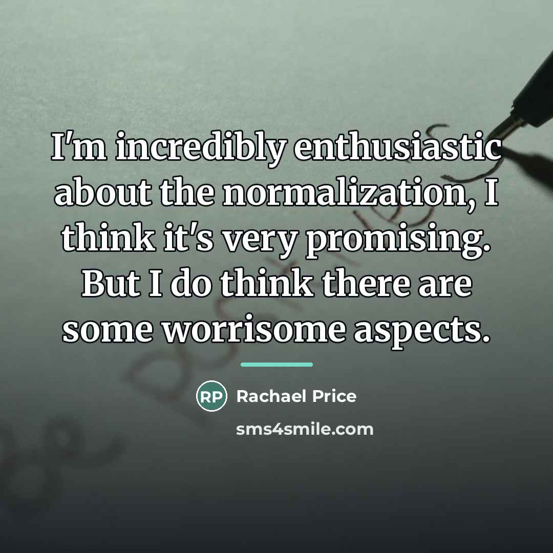 “I'm incredibly enthusiastic about the normalization, I think it's very…” quote by Rachael Price