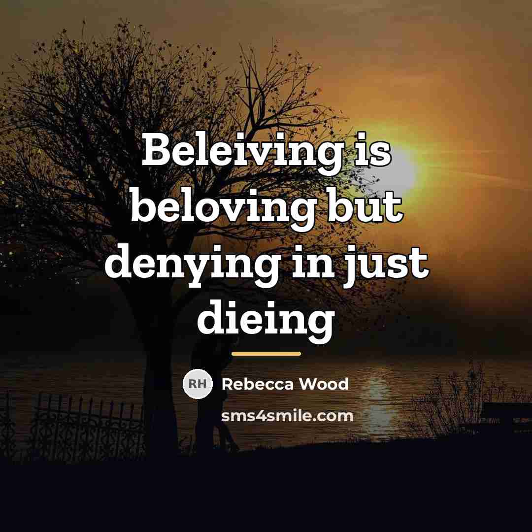 “Beleiving is beloving but denying in just dieing…” quote by Rebecca Wood
