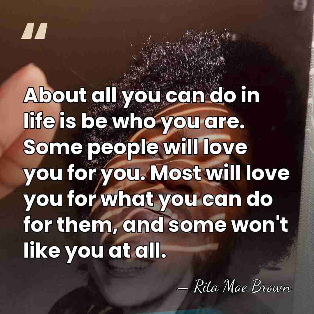 About all you can do in life is be who you are.&hellip; - Rita Mae Brown