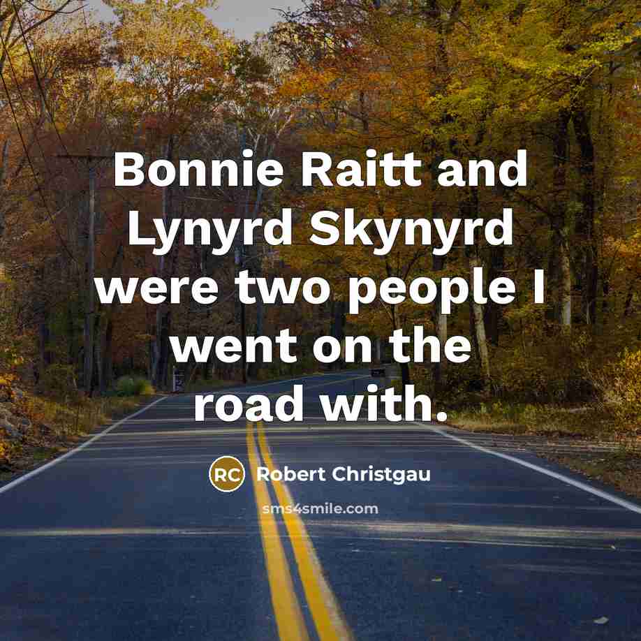 “Bonnie Raitt and Lynyrd Skynyrd were two people I went on the road with.” quote by Robert Christgau