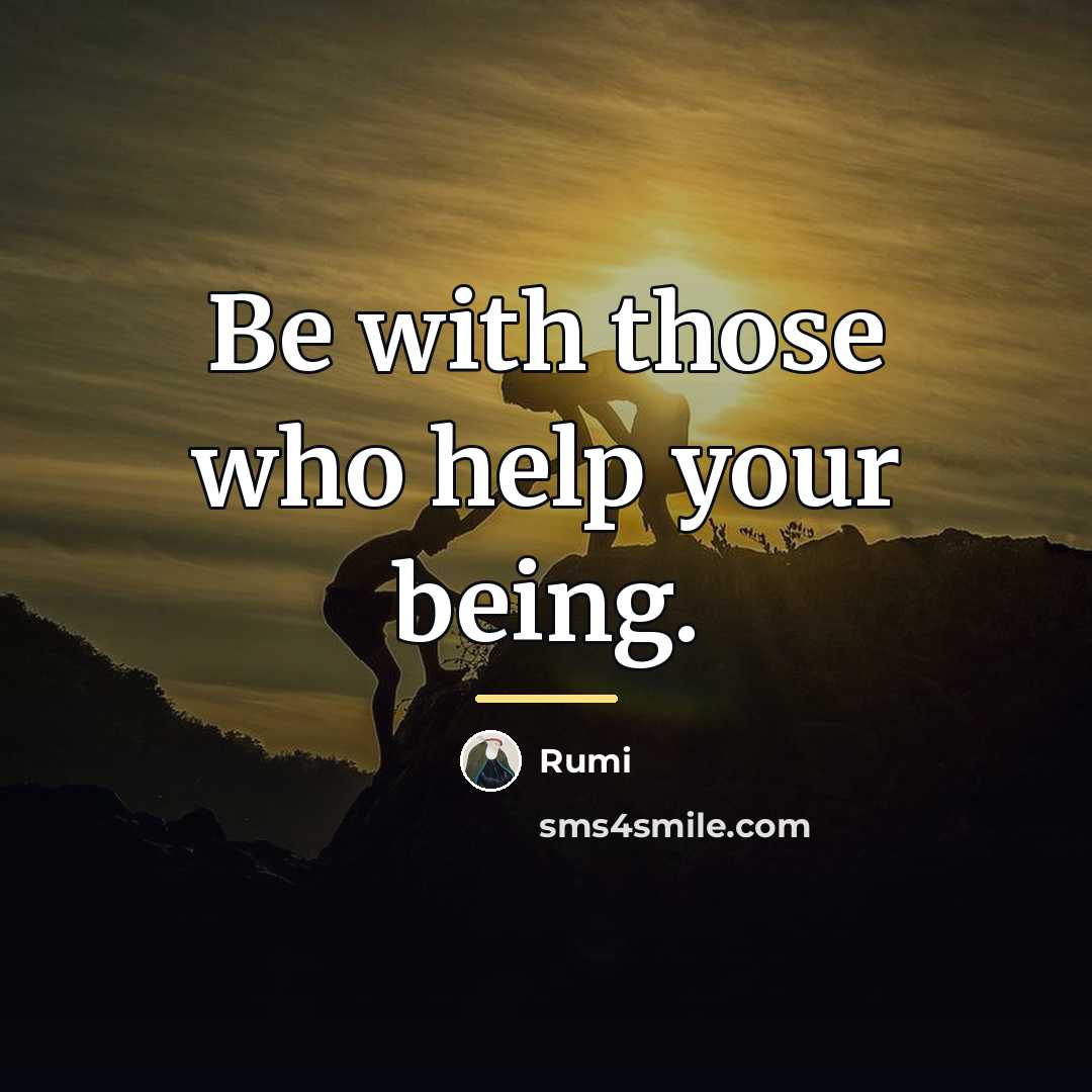 “Be with those who help your being.…” quote by Rumi