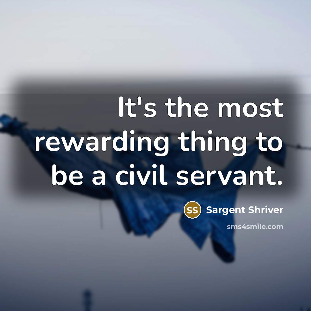 “It's the most rewarding thing to be a civil servant.…” quote by Sargent Shriver