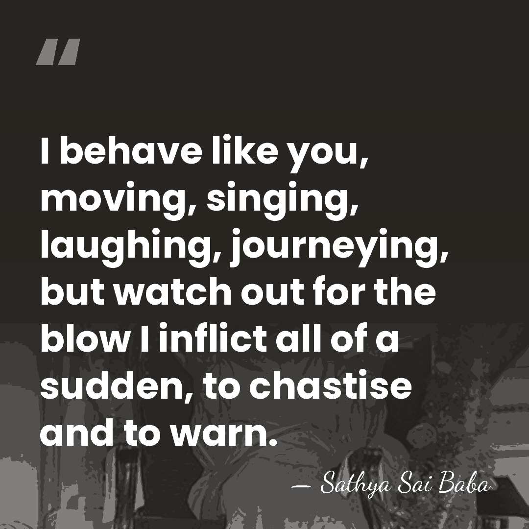 I behave like you, moving, singing, laughing, journeying, but watch out for&hellip; - Sathya Sai Baba