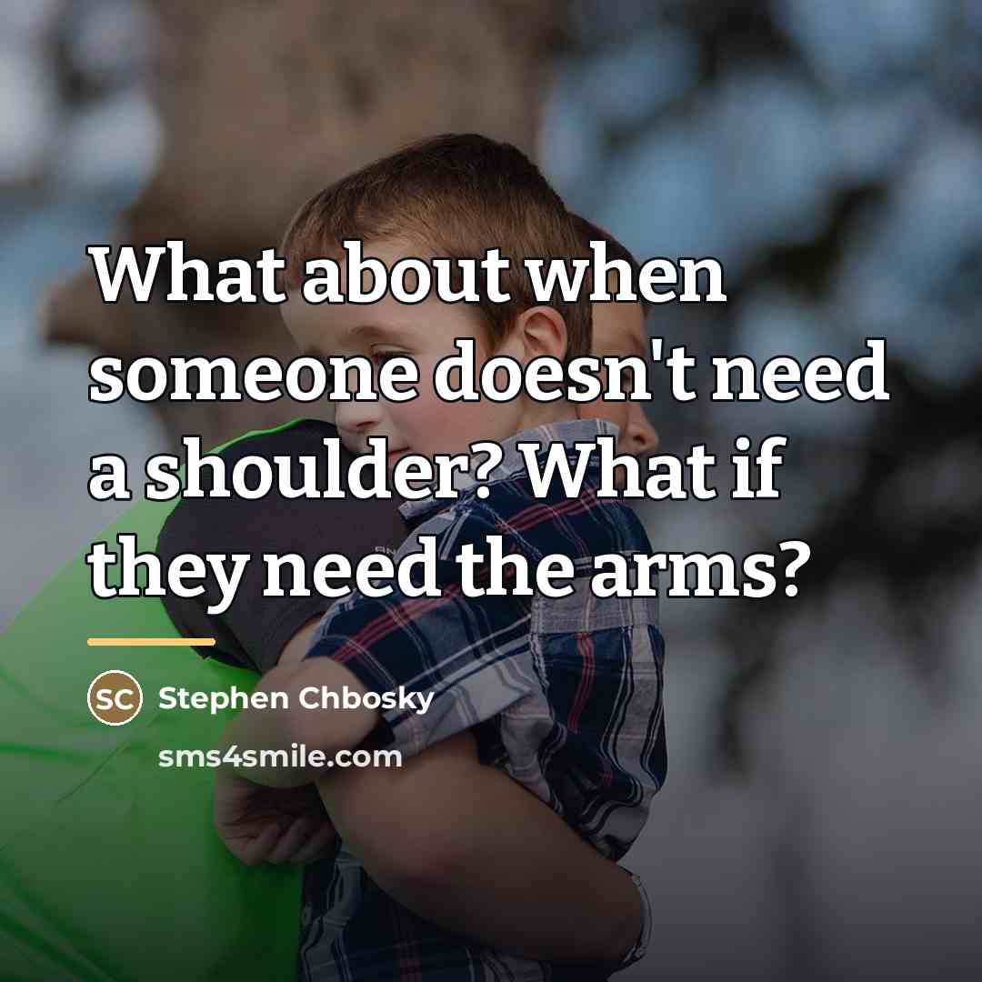 “What about when someone doesn't need a shoulder? What if…” quote by Stephen Chbosky
