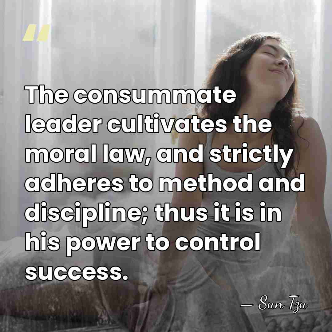 The consummate leader cultivates the moral law, and strictly adheres to method&hellip; - Sun Tzu
