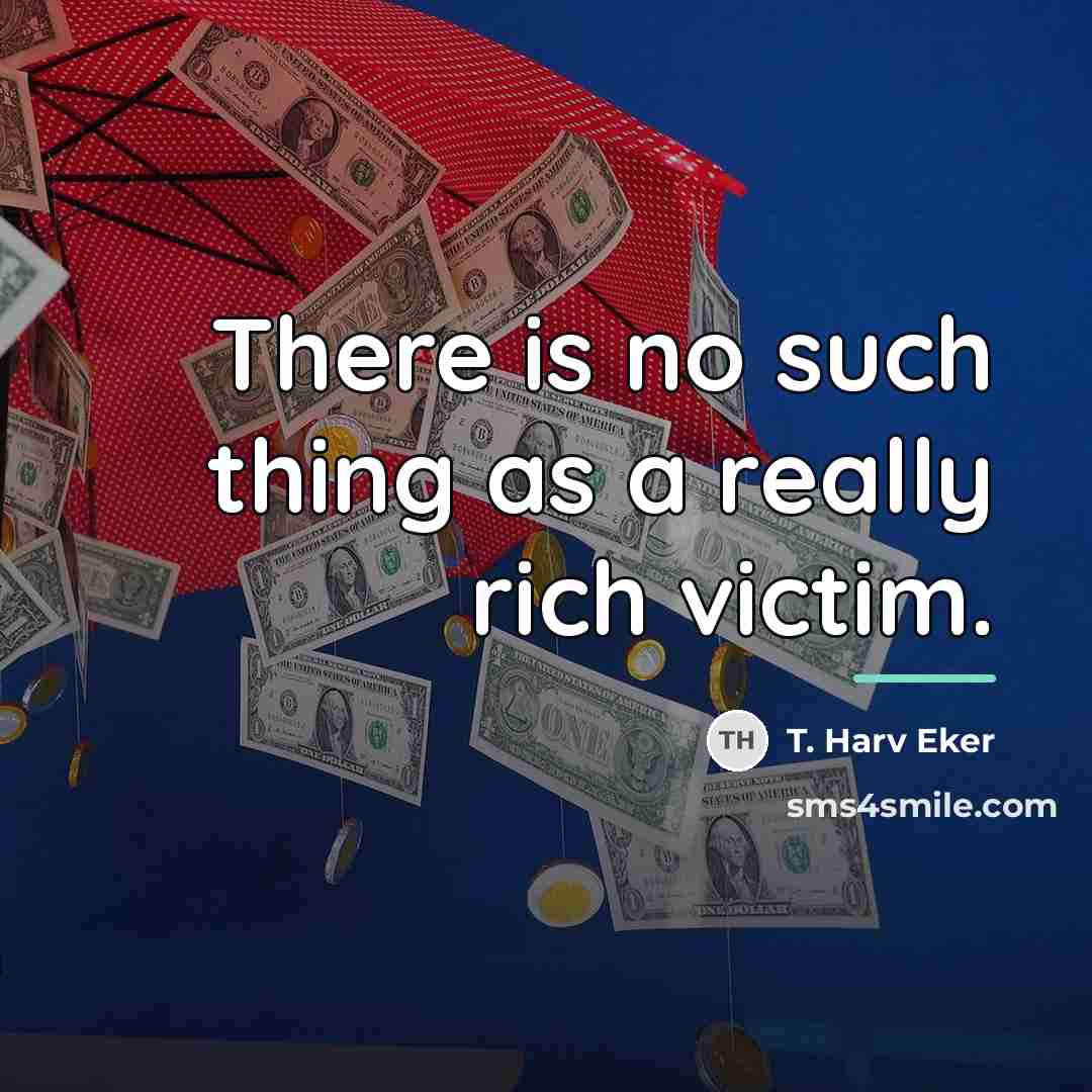 “There is no such thing as a really rich victim.…” quote by T. Harv Eker