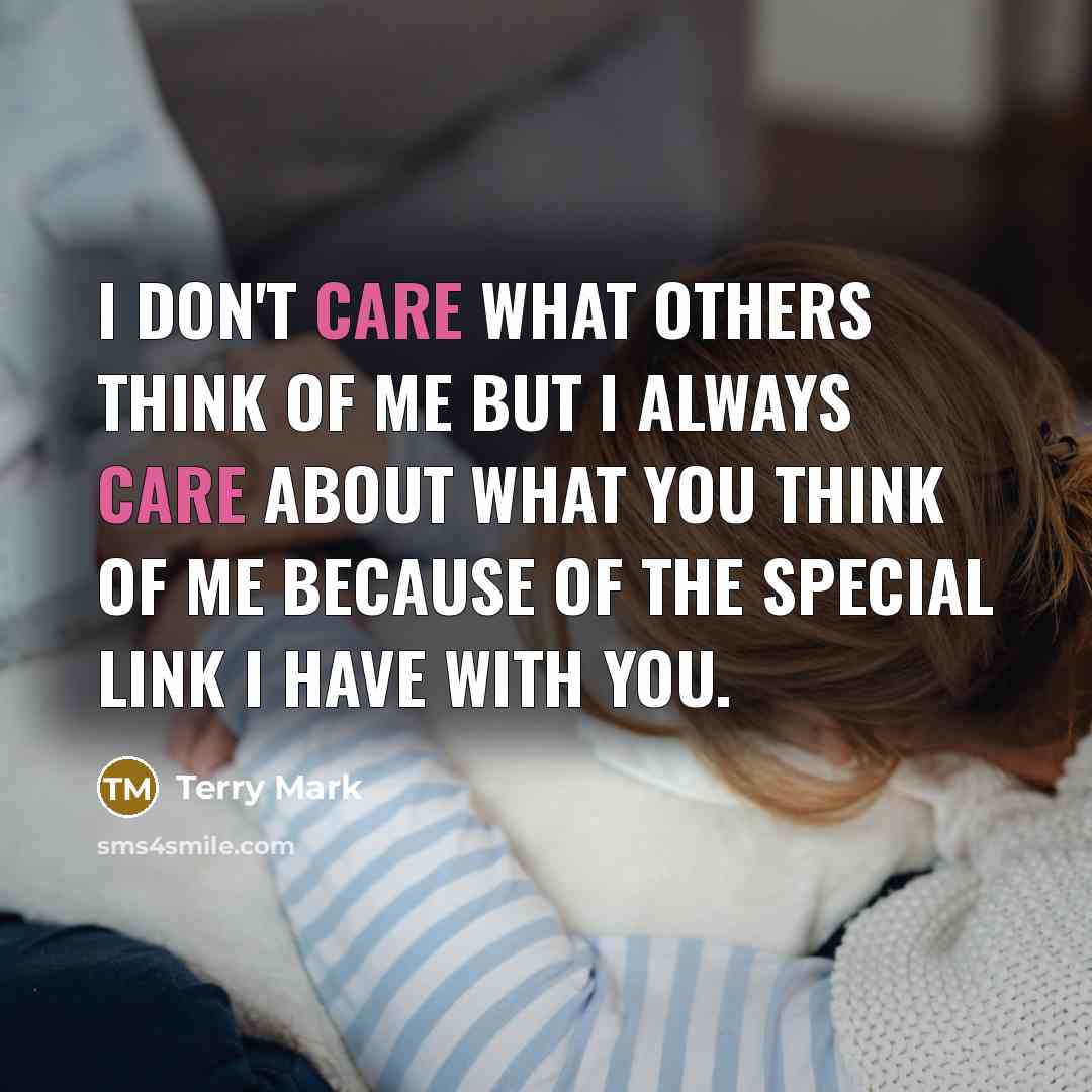 “I don't care what others think of me but I always care about what you think of me because of the special link I have with you.” quote by Terry Mark