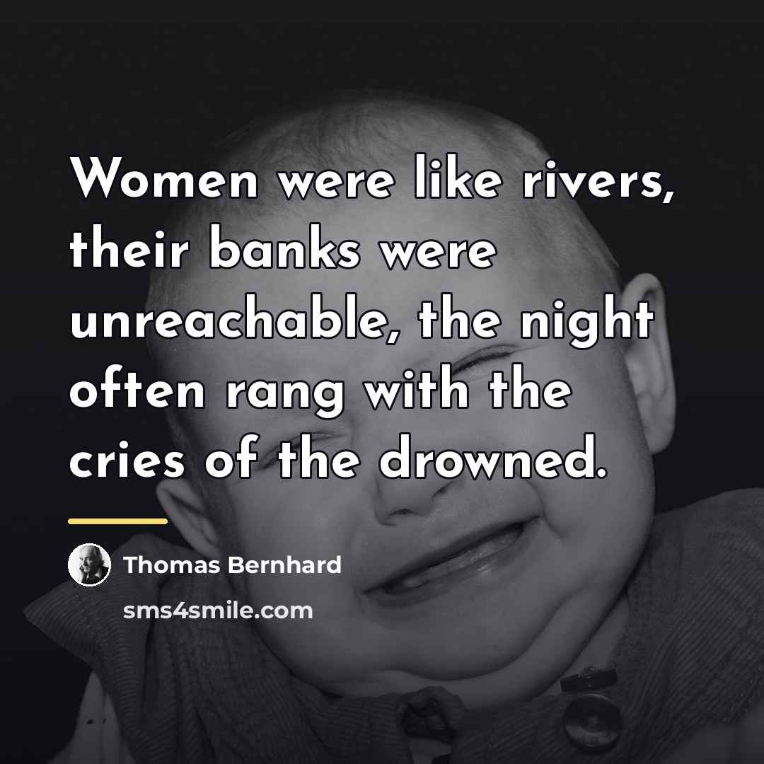 “Women were like rivers, their banks were unreachable, the night…” quote by Thomas Bernhard