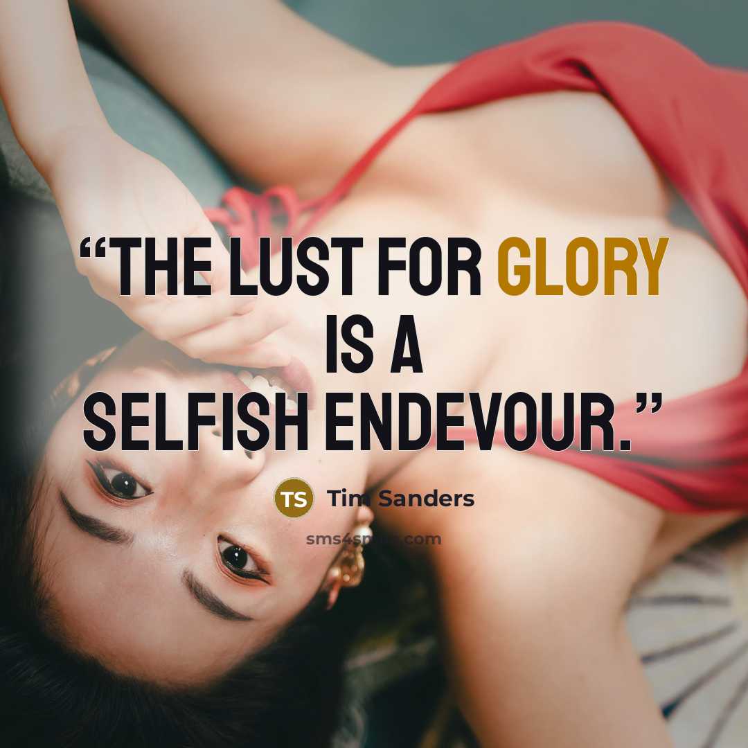 “the lust for glory is a selfish endevour.” quote by Tim Sanders