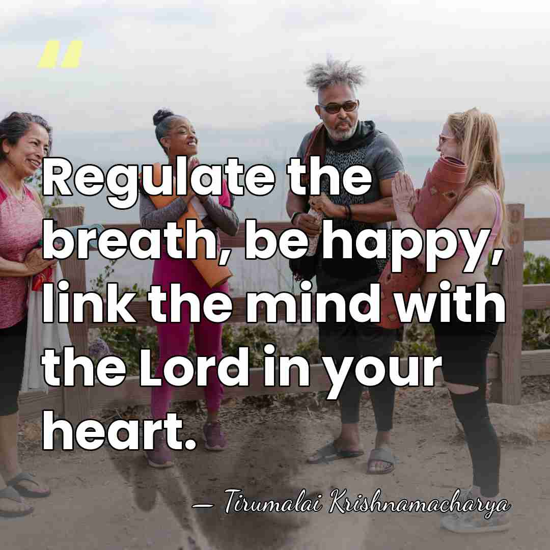 Regulate the breath, be happy, link the mind with the Lord in&hellip; - Tirumalai Krishnamacharya