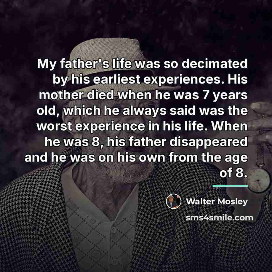 “My father's life was so decimated by his earliest experiences.…” quote by Walter Mosley