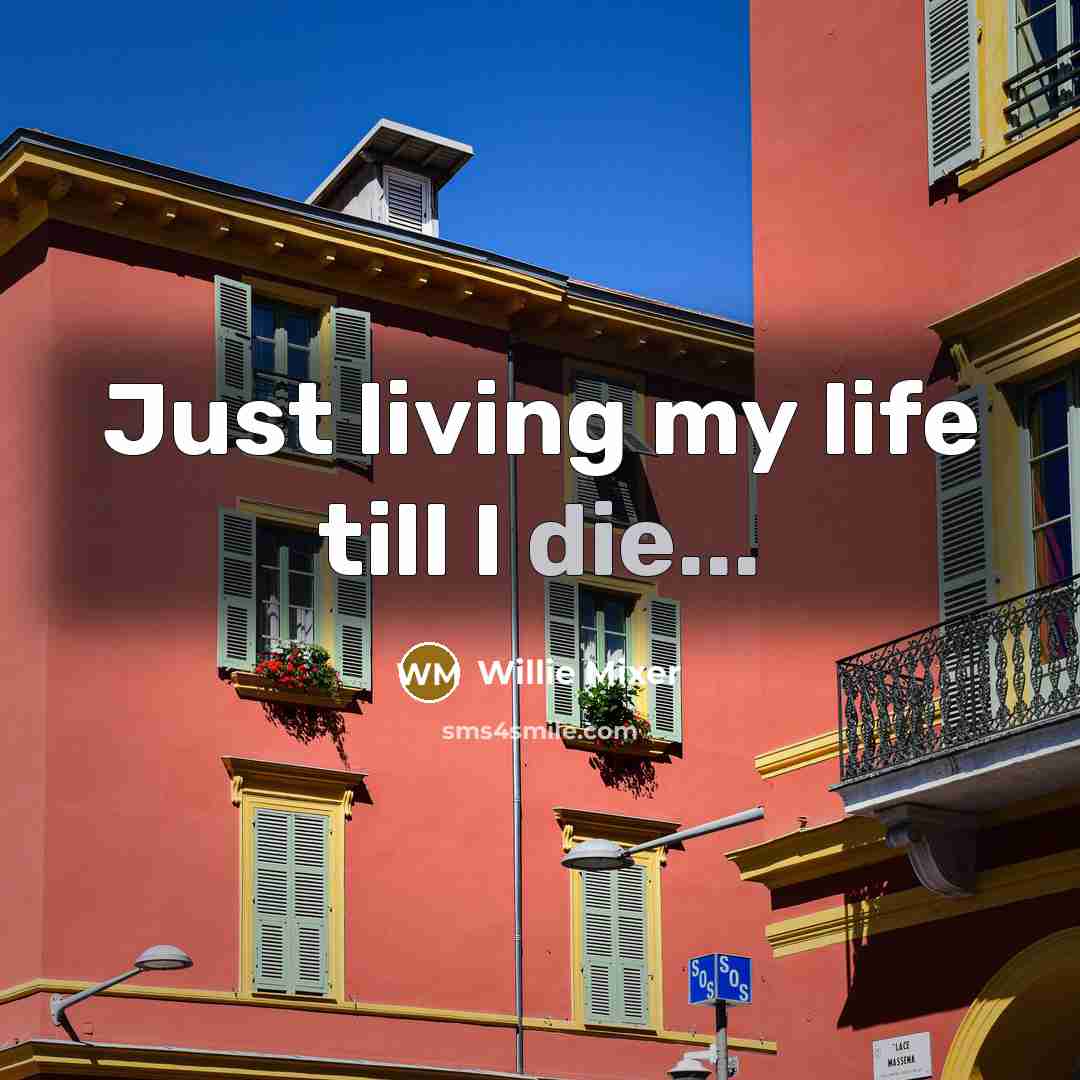 “Just living my life till I die...…” quote by Willie Mixer