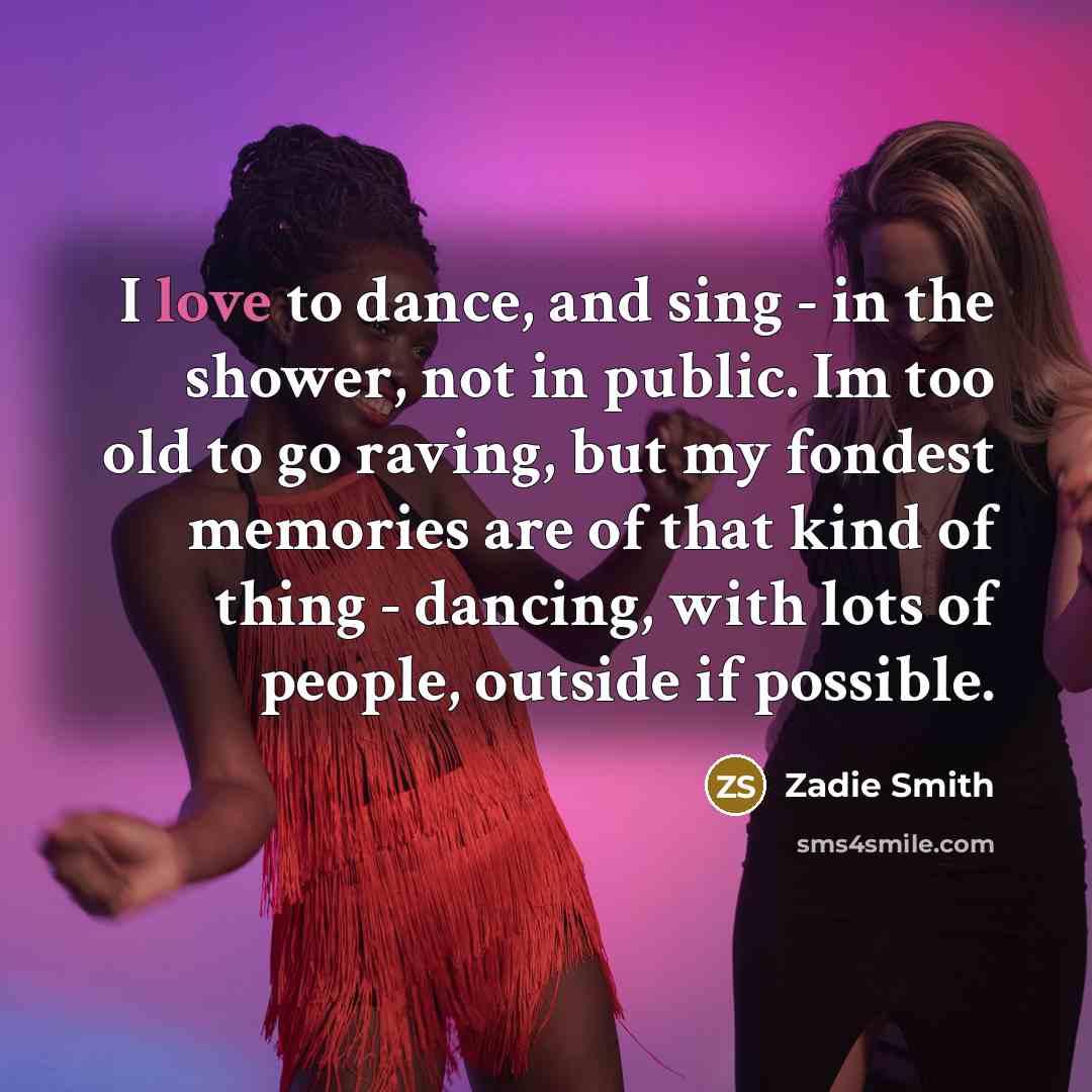 “I love to dance, and sing - in the shower,…” quote by Zadie Smith