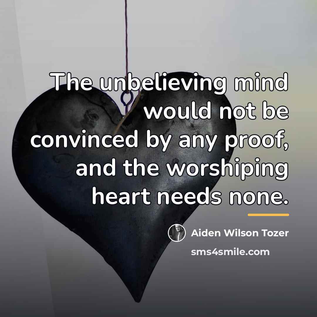 “The unbelieving mind would not be convinced by any proof,…” quote by Aiden Wilson Tozer