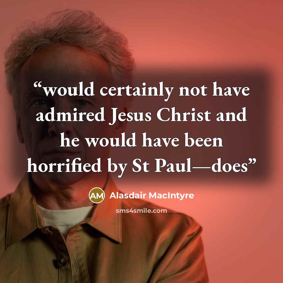 “would certainly not have admired Jesus Christ and he would have been horrified by St Paul—does” quote by Alasdair MacIntyre
