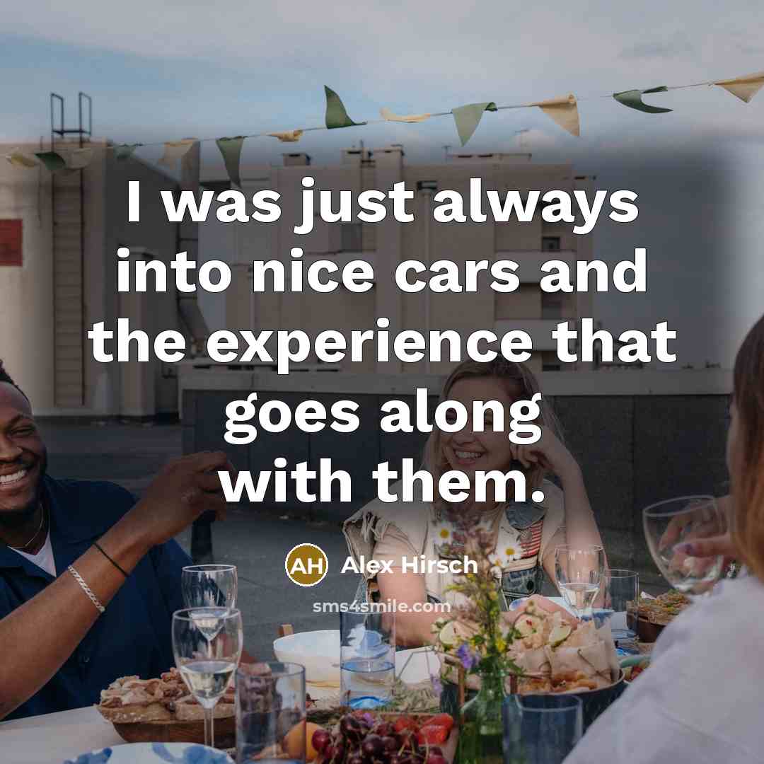 “I was just always into nice cars and the experience…” quote by Alex Hirsch