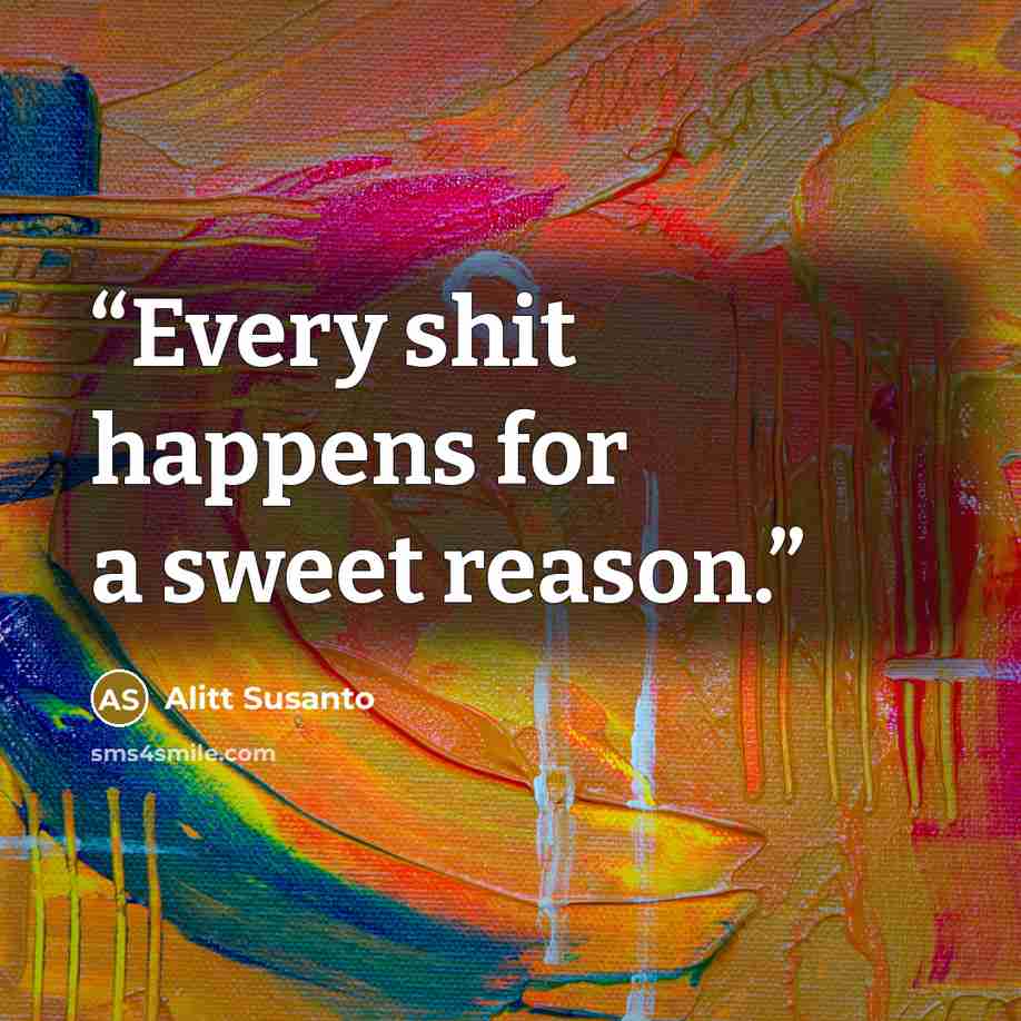 “Every shit happens for a sweet reason.” quote by Alitt Susanto