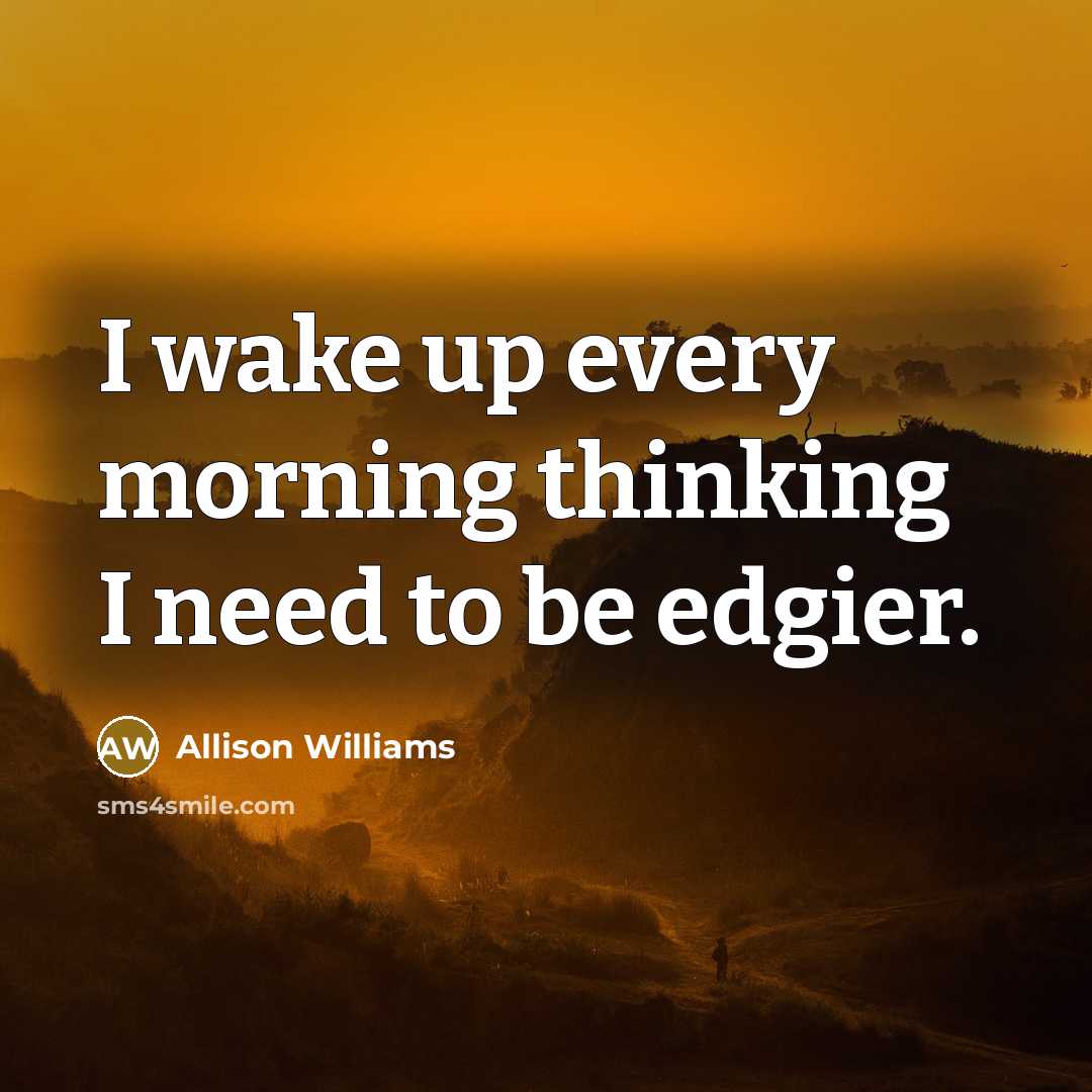 “I wake up every morning thinking I need to be…” quote by Allison Williams