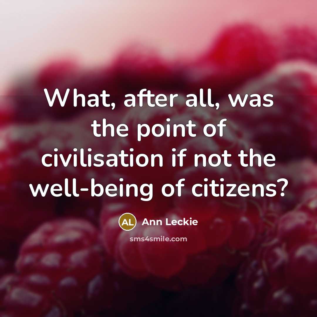 “What, after all, was the point of civilisation if not…” quote by Ann Leckie