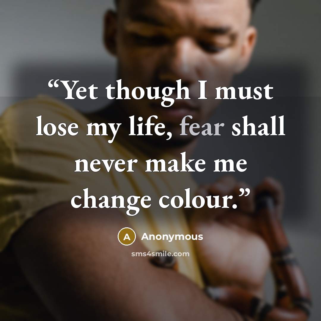 “Yet though I must lose my life, fear shall never make me change colour.” quote by Anonymous