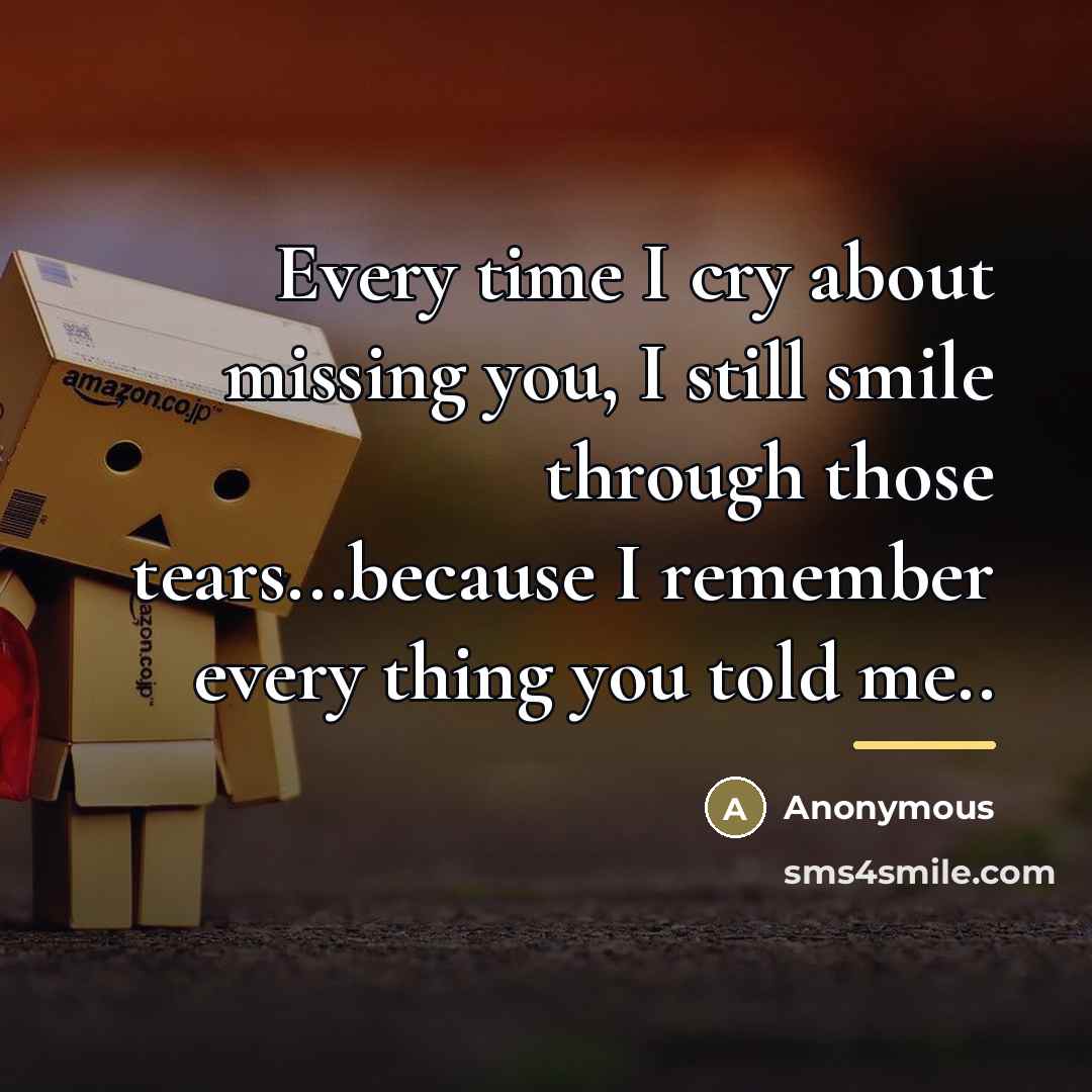 “Every time I cry about missing you, I still smile…” quote by Anonymous