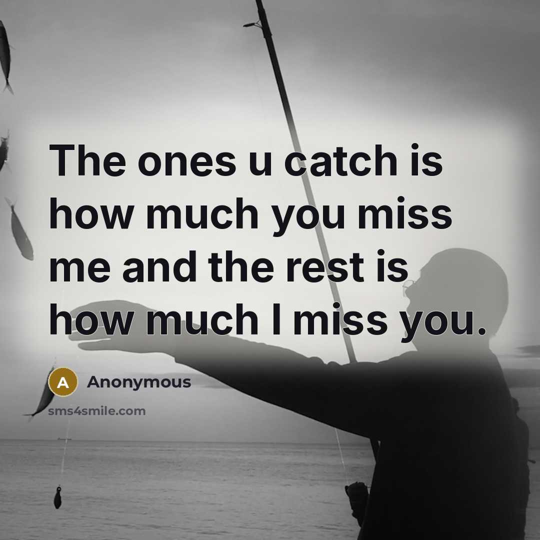 “The ones u catch is how much you miss me and the rest is how much I miss you.” quote by Anonymous