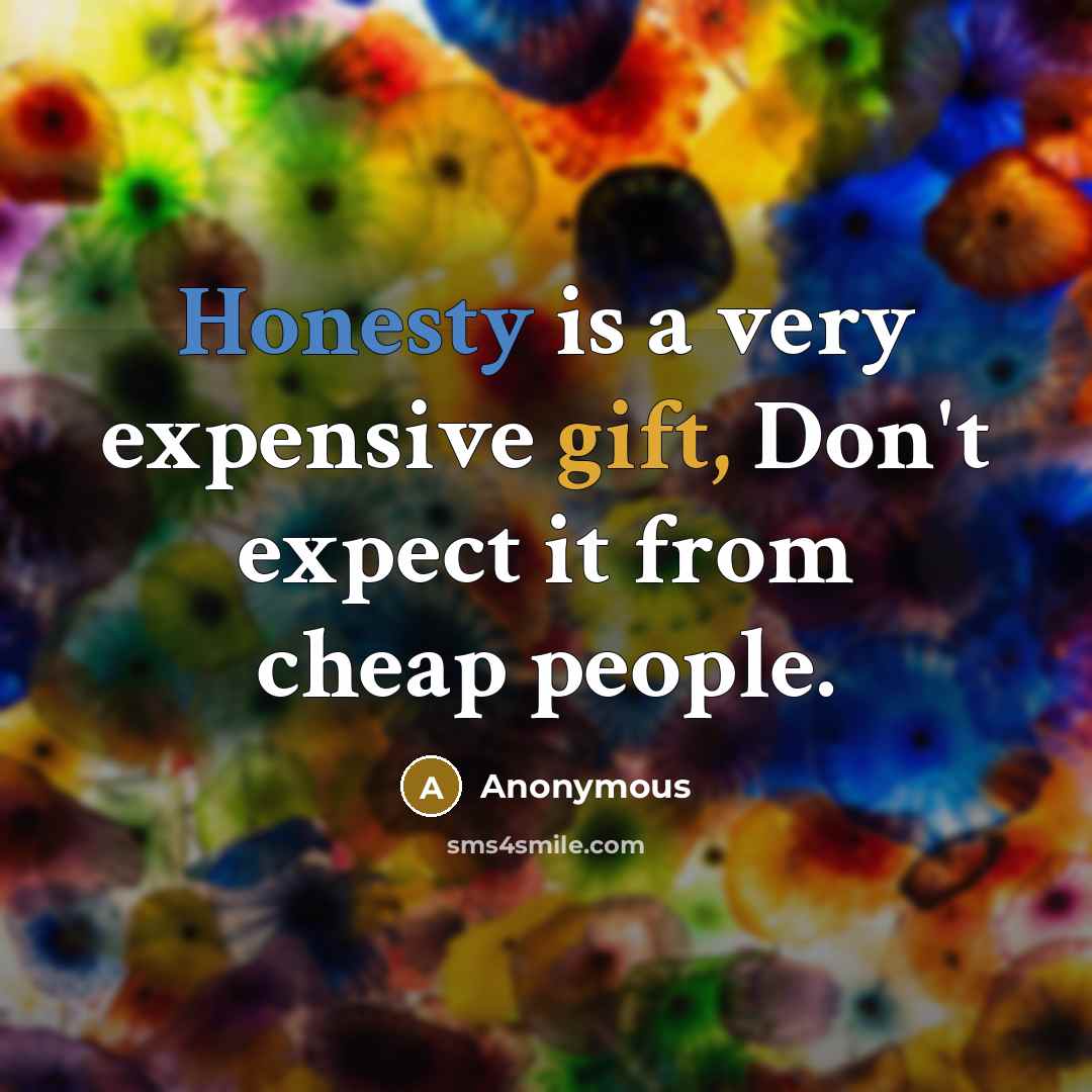 “Honesty is a very expensive gift, Don't expect it from cheap people.” quote by Anonymous