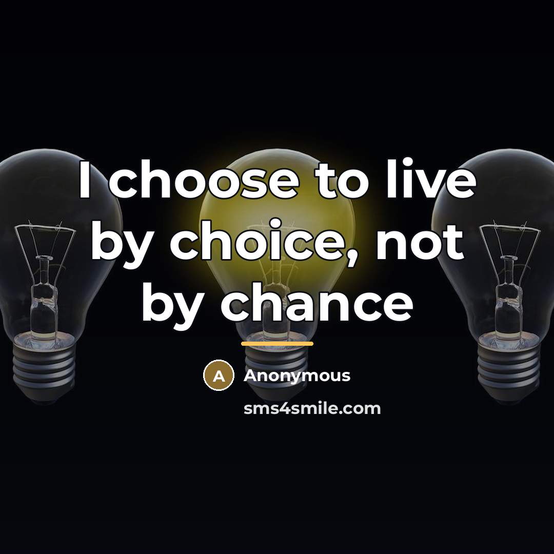 “I choose to live by choice, not by chance…” quote by Anonymous