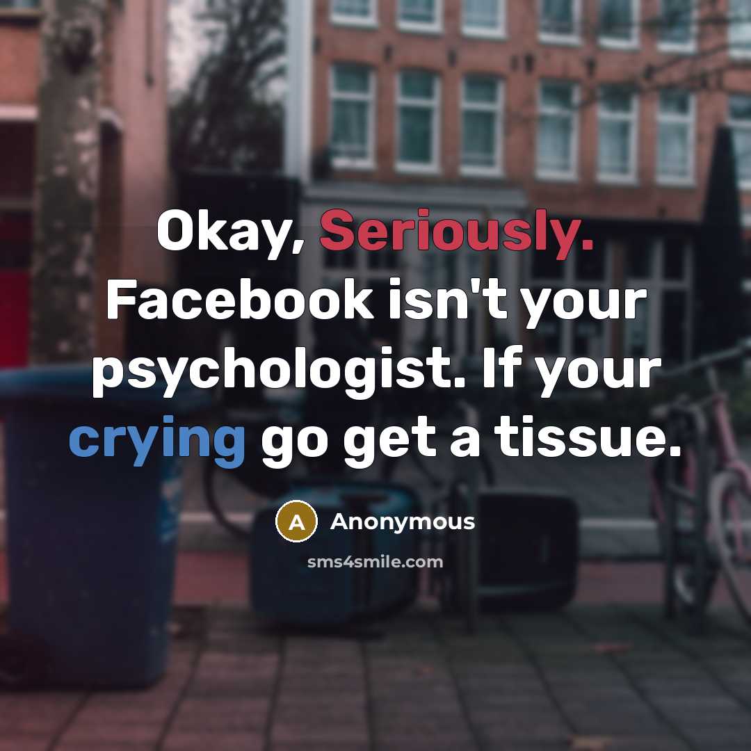 “Okay, Seriously. Facebook isn't your psychologist. If your crying go get a tissue.” quote by Anonymous