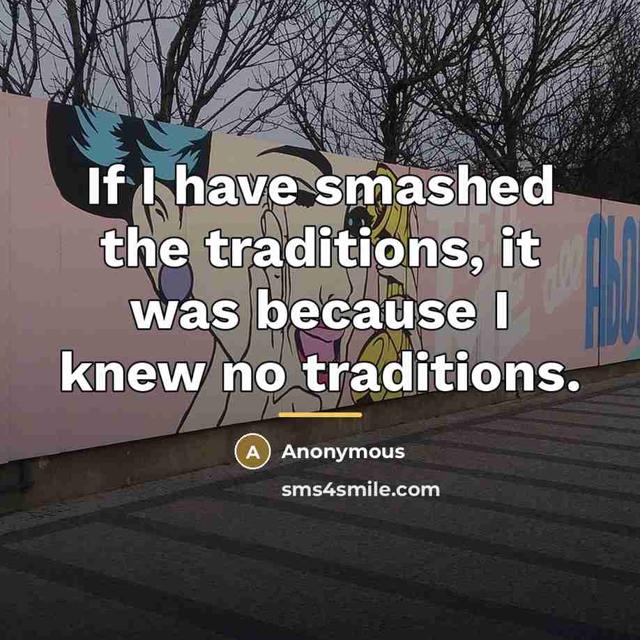 “If I have smashed the traditions, it was because I…” quote by Anonymous