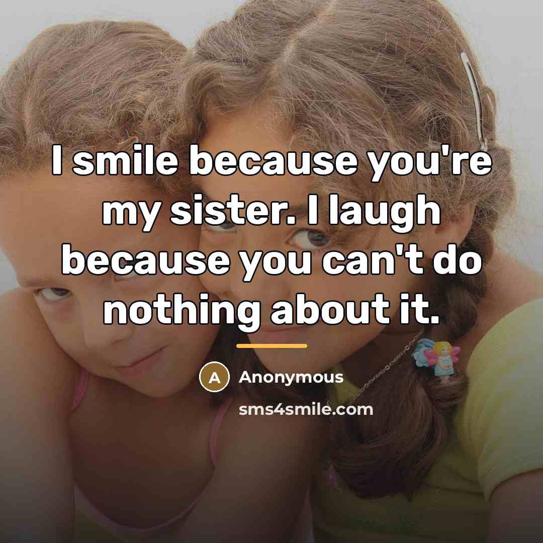 “I smile because you're my sister. I laugh because you…” quote by Anonymous