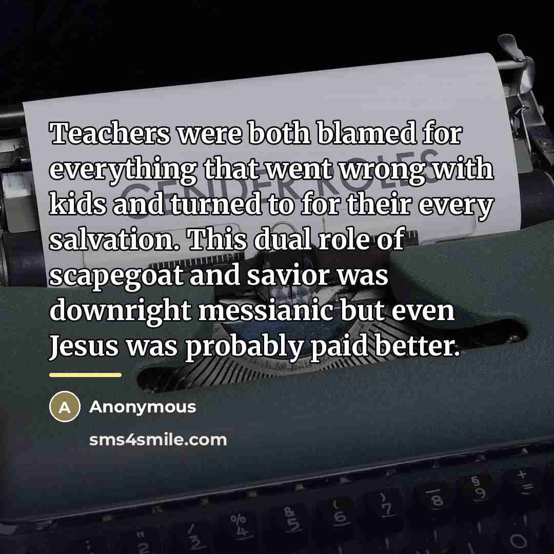 “Teachers were both blamed for everything that went wrong with…” quote by Anonymous