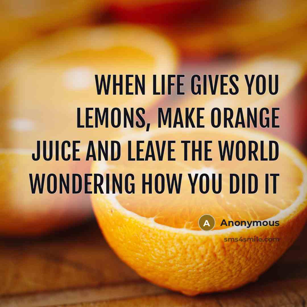 “When life gives you lemons, make orange juice and leave…” quote by Anonymous