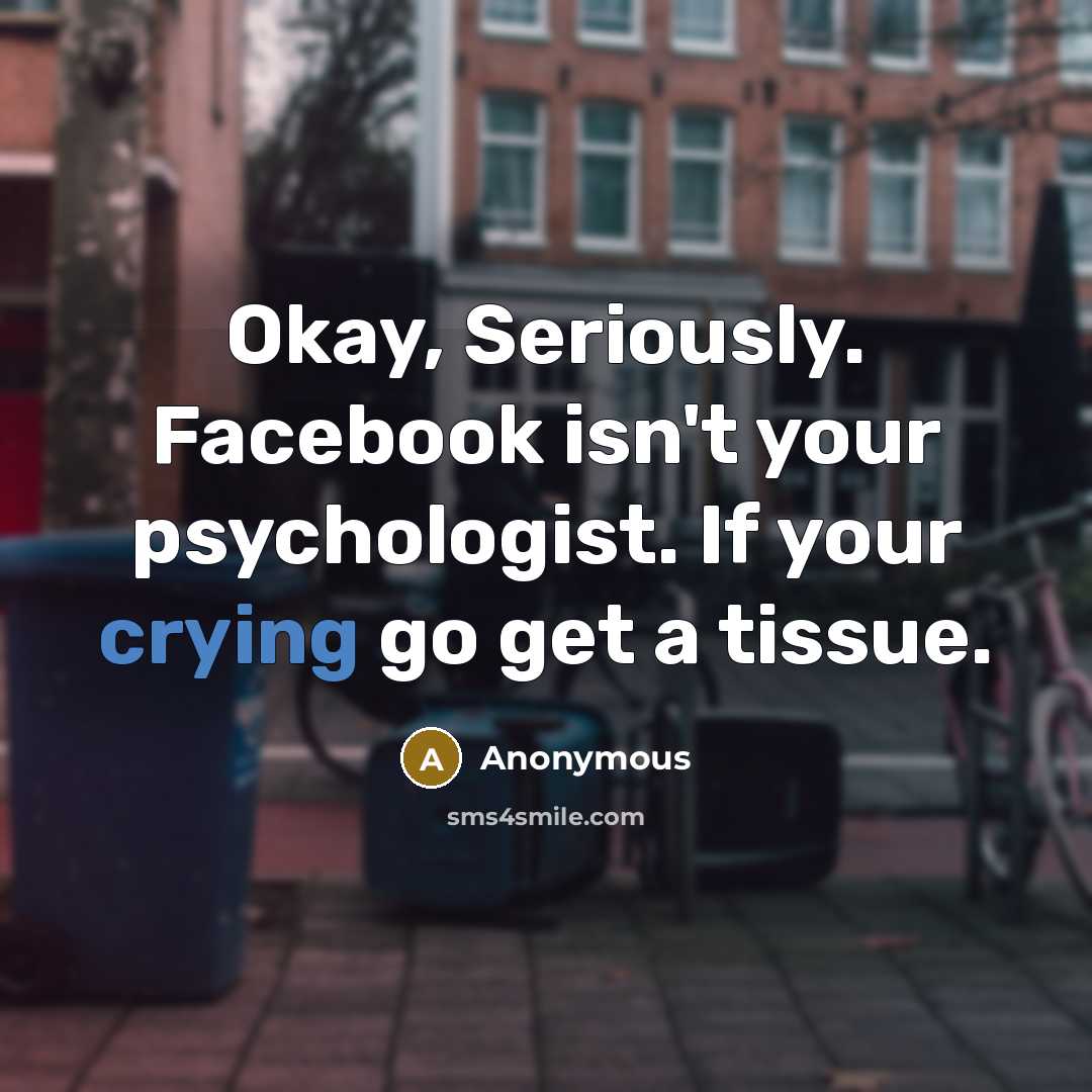 “Okay, Seriously. Facebook isn't your psychologist. If your crying go get a tissue.” quote by Anonymous
