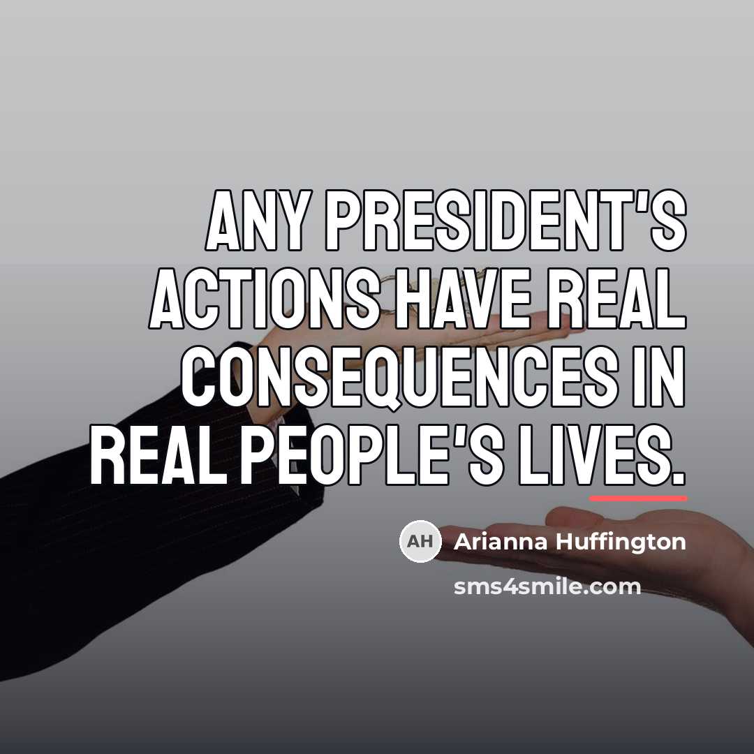 “Any president's actions have real consequences in real people's lives.…” quote by Arianna Huffington