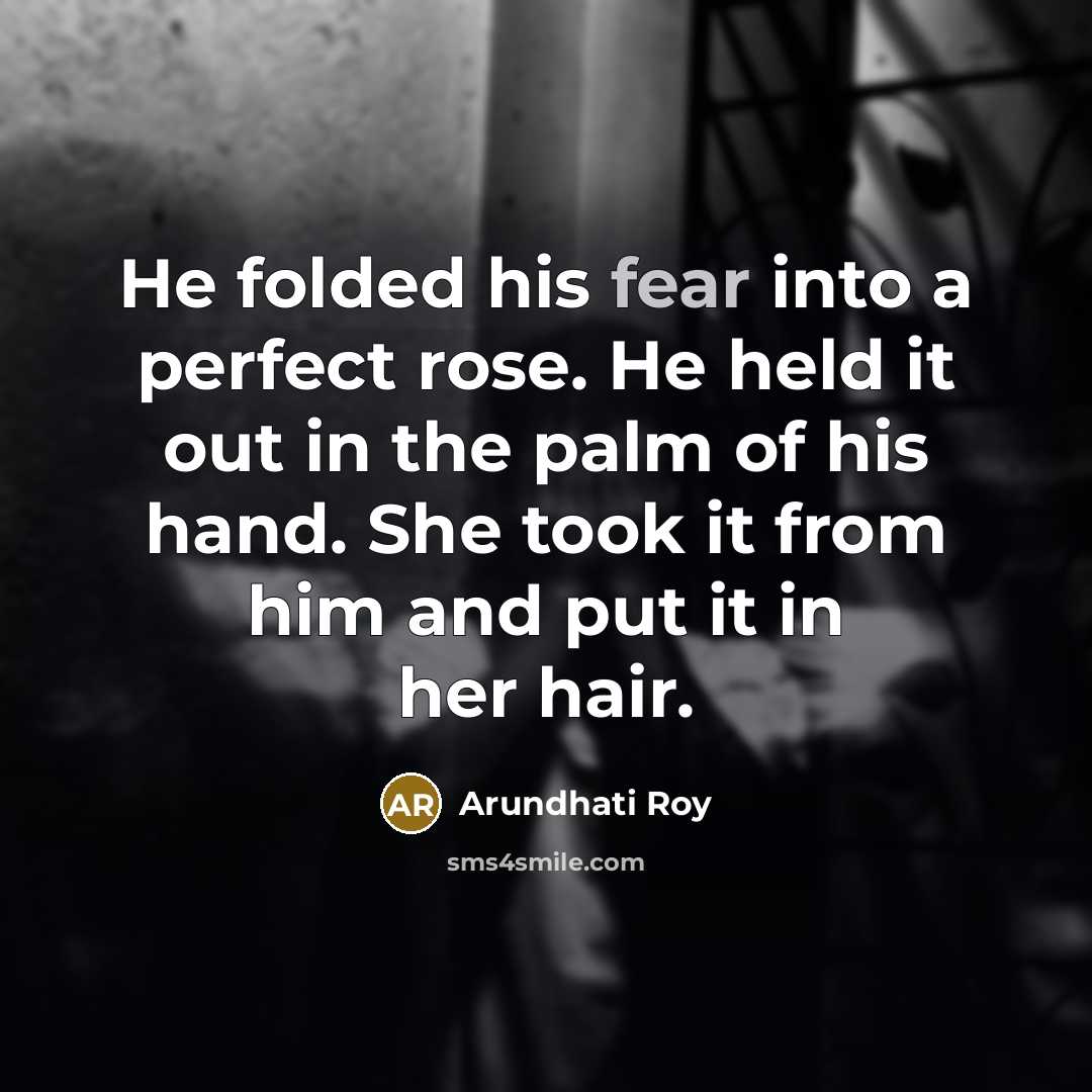 “He folded his fear into a perfect rose. He held…” quote by Arundhati Roy