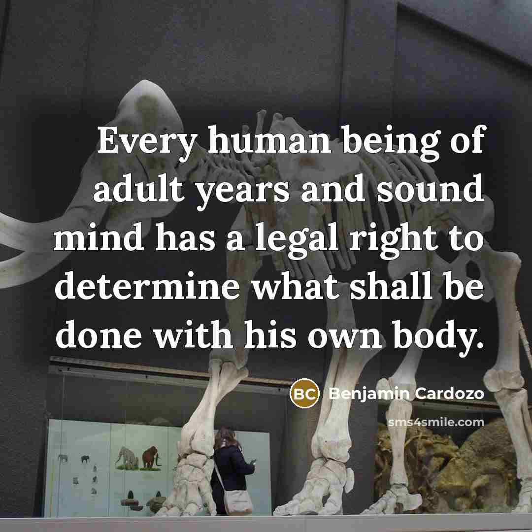“Every human being of adult years and sound mind has a legal right to determine what shall be done with his own body.” quote by Benjamin Cardozo