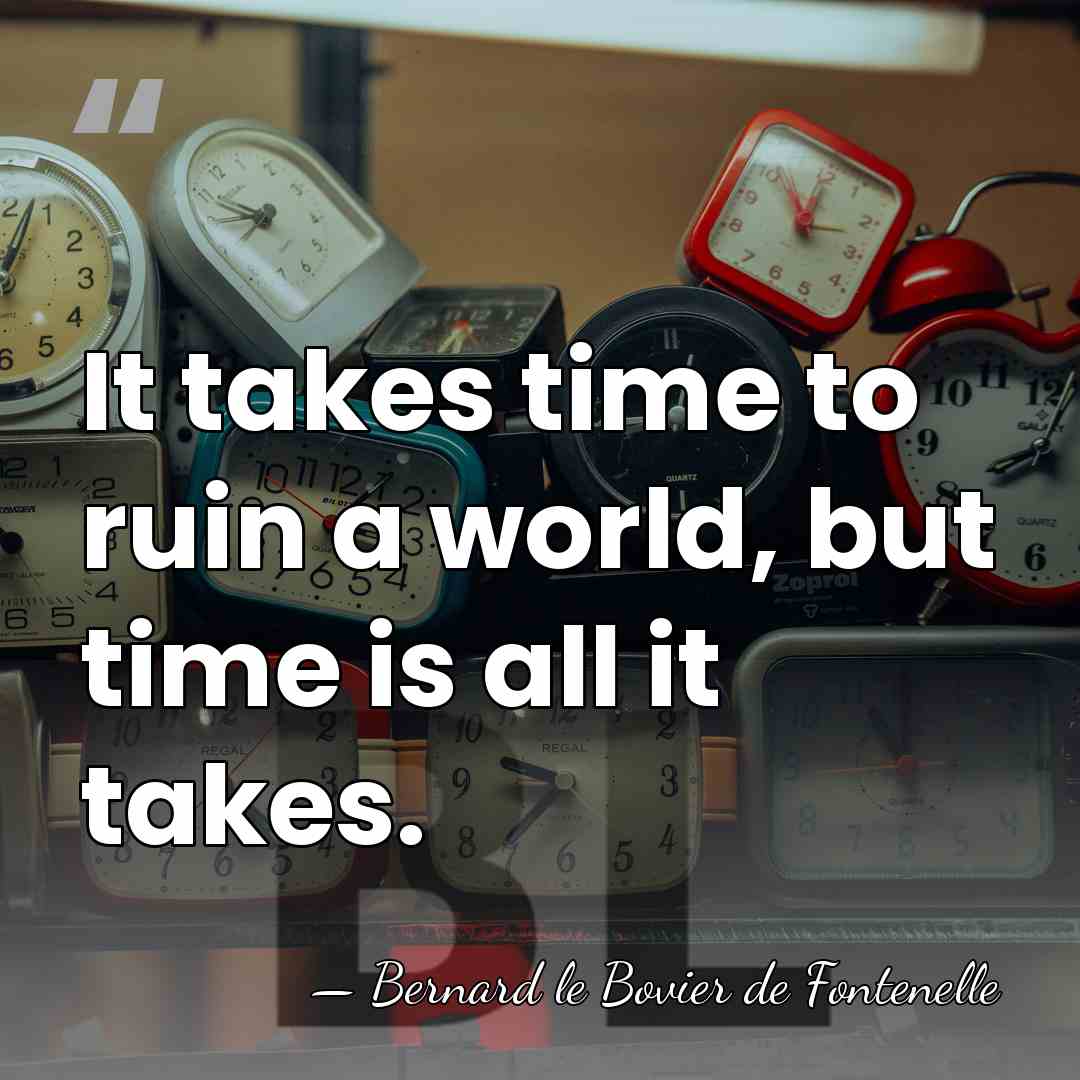It takes time to ruin a world, but time is all it&hellip; - Bernard le Bovier de Fontenelle
