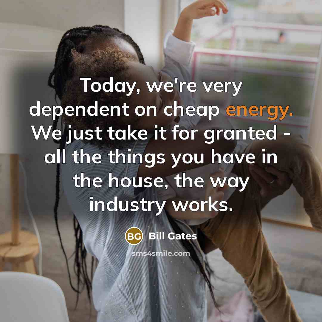 “Today, we're very dependent on cheap energy. We just take…” quote by Bill Gates