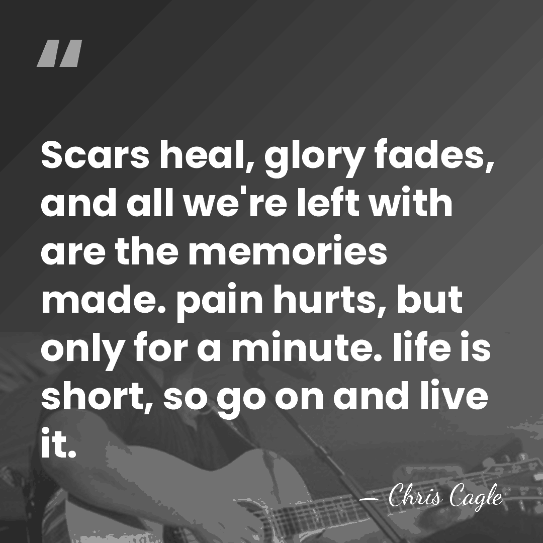 Scars heal, glory fades, and all we're left with are the memories&hellip; - Chris Cagle