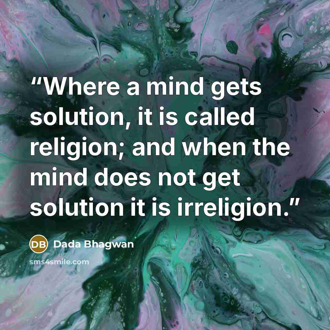 “Where a mind gets solution, it is called religion; and when the mind does not get solution it is irreligion.” quote by Dada Bhagwan